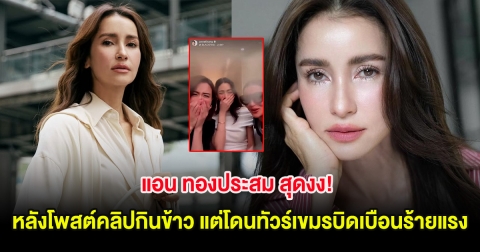 แอน ทองประสม สุดงง! หลังโพสต์คลิปกินข้าว แต่โดนทัวร์เขมรบิดเบือนร้ายแรง