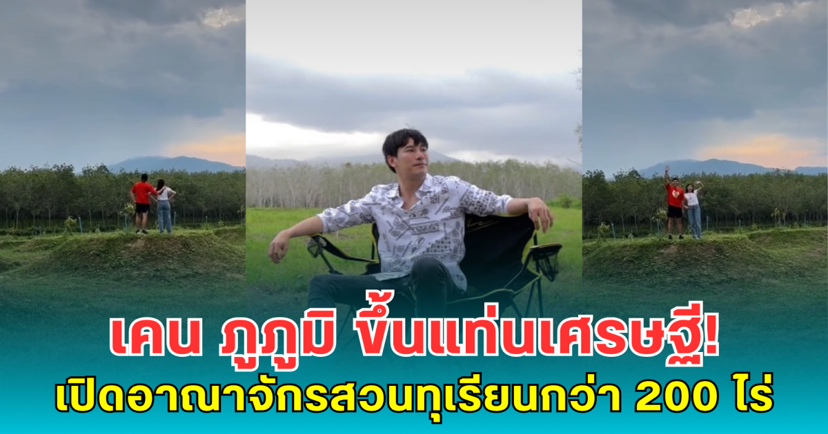 เคน ภูภูมิ ขึ้นแท่นเศรษฐี! เปิดอาณาจักรสวนทุเรียนกว่า 200 ไร่