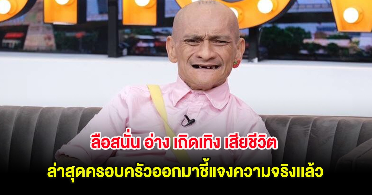 ลือสนั่น อ่าง เถิดเทิง เสียชีวิต ล่าสุดครอบครัวออกมาชี้แจงความจริงเเล้ว