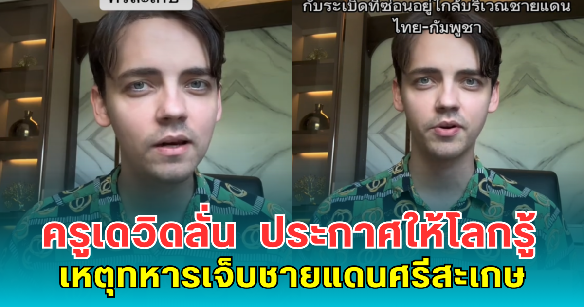 ครูเดวิดลั่น ขอเป็นกระบอกเสียงคนไทย ประกาศให้โลกรู้ เหตุทหารเจ็บชายแดนศรีสะเกษ