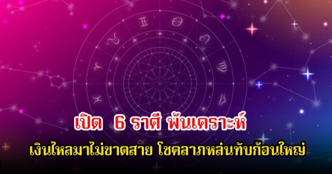หมอบอย เปิด  6 ราศี พ้นเคราะห์ เงินไหลมาไม่ขาดสาย โชคลาภหล่นทับก้อนใหญ่