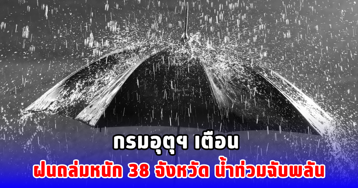 กรมอุตุฯ เตือน ฝนถล่มหนัก 38 จังหวัด ระวังน้ำท่วมฉับพลัน