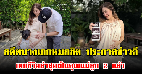 อดีตนางเอกหมอชิต ประกาศข่าวดี เผยชีวิตล่าสุดเป็นคุณแม่ลูก 2 แล้ว