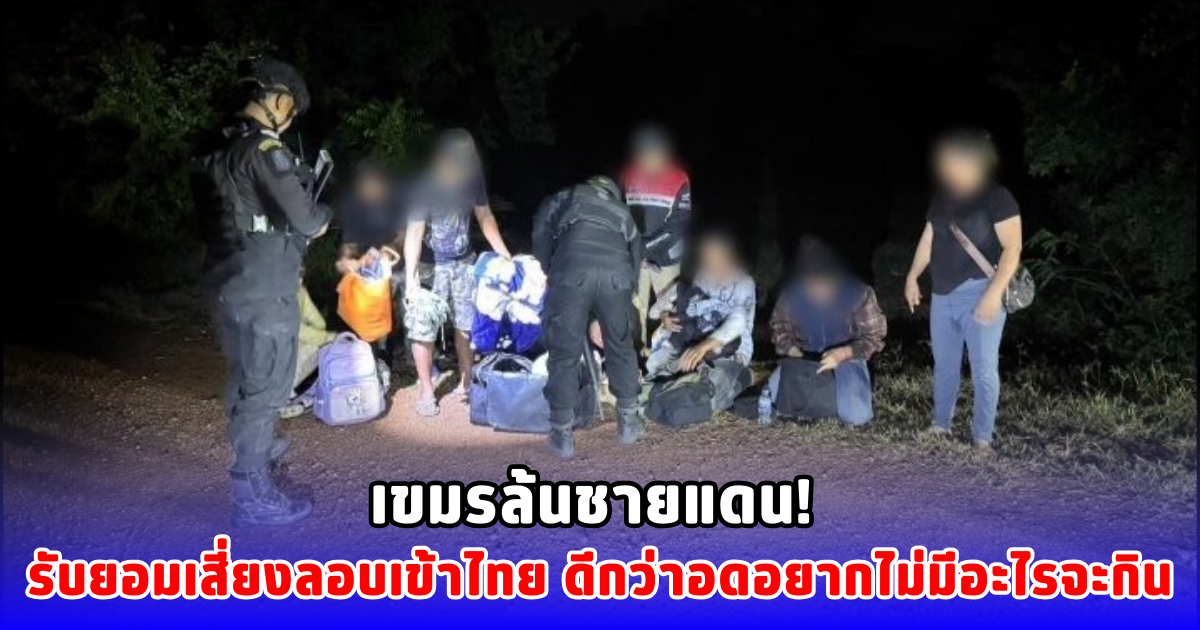 เขมรล้นชายแดน! รับยอมเสี่ยงลอบเข้าไทย ดีกว่าอดอยากไม่มีอะไรจะกิน