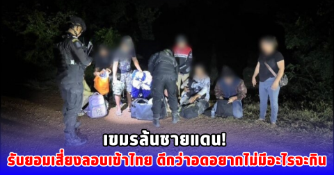 เขมรล้นชายแดน! รับยอมเสี่ยงลอบเข้าไทย ดีกว่าอดอยากไม่มีอะไรจะกิน