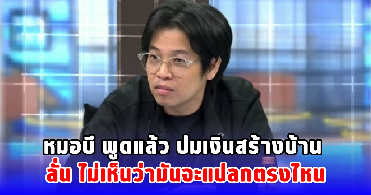 หมอบี พูดแล้ว ปมเงินสร้างบ้าน ลั่น ไม่เห็นว่ามันจะแปลกตรงไหน