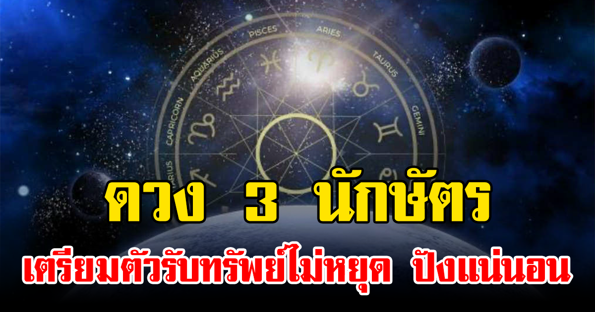 ดวง 3 นักษัตร เตรียมตัวรับทรัพย์ไม่หยุด ปังแน่นอน