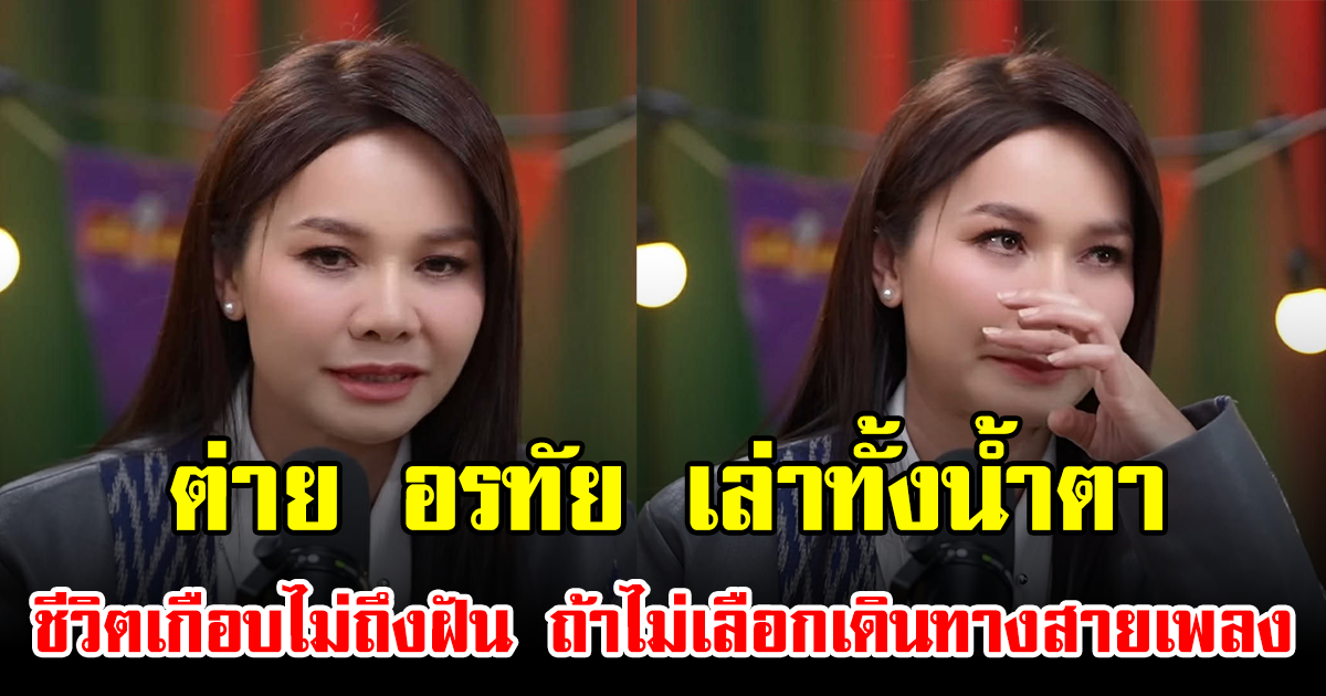 ต่าย อรทัย เล่าทั้งน้ำตา ชีวิตเกือบไม่ถึงฝัน ถ้าไม่เลือกเดินทางสายเพลง