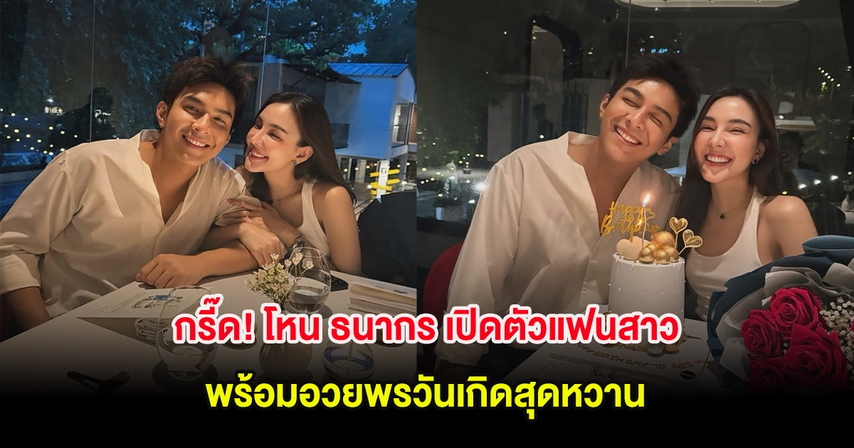 กรี๊ด! โหน ธนากร เปิดตัวแฟนสาว หลังซุ่มปลูกต้นรัก พร้อมอวยพรวันเกิดสุดหวาน