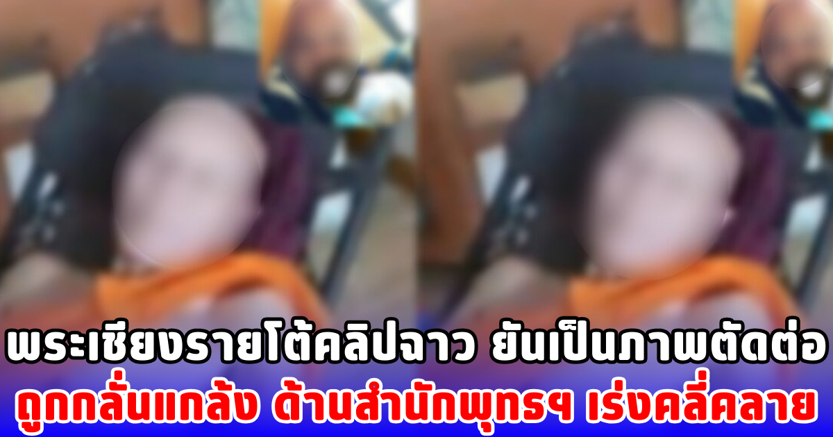 พระเชียงรายโต้คลิปฉาว ยันเป็นภาพตัดต่อ ถูกกลั่นแกล้ง ด้านสำนักพุทธฯ เร่งคลี่คลาย
