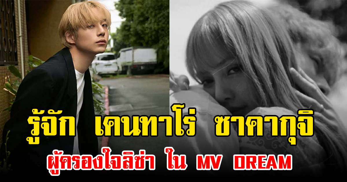 รู้จัก เคนทาโร่ ซาคากุจิ ผู้ครองใจลิซ่า ใน MV DREAM