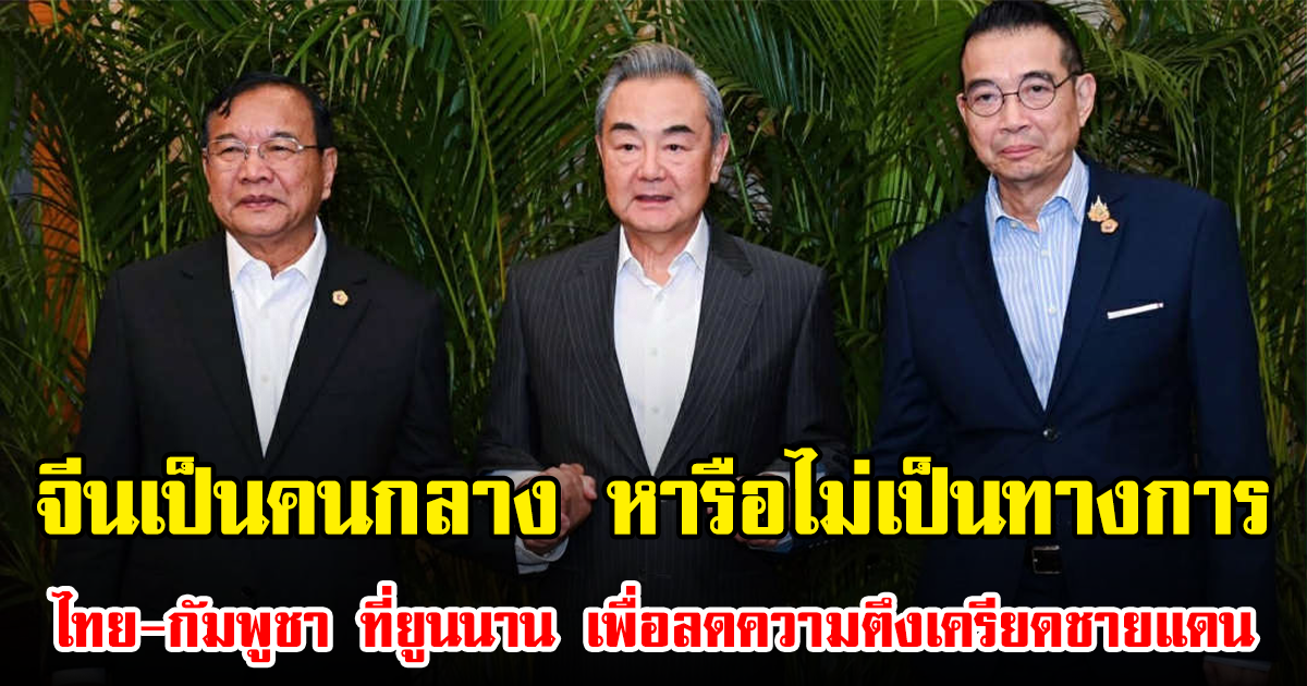 จีนเป็นคนกลาง หารือไม่เป็นทางการ ไทย-กัมพูชา ที่ยูนนาน เพื่อลดความตึงเครียดชายแดน