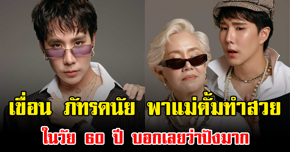 เขื่อน ภัทรดนัย พาแม่ตั้มทำสวย ในวัย 60 ปี บอกเลยว่าปังมาก