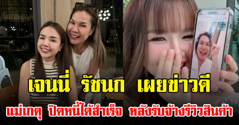 เจนนี่ รัชนก เผยข่าวดี แม่เกตุ ปิดหนี้ได้สำเร็จ หลังรับจ้างรีวิวสินค้า