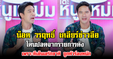 น็อต วรฤทธิ์ เคลียร์ข่าวลือโดนปลดจากรายการดัง เพราะดีเอ็นเอรักชาติ ถูกทัวร์ลงหนัก