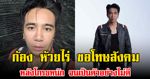 ก้อง ห้วยไร่ ขอโทษสังคม หลังโกรธหนัก จนเป็นตัวอย่างไม่ดี