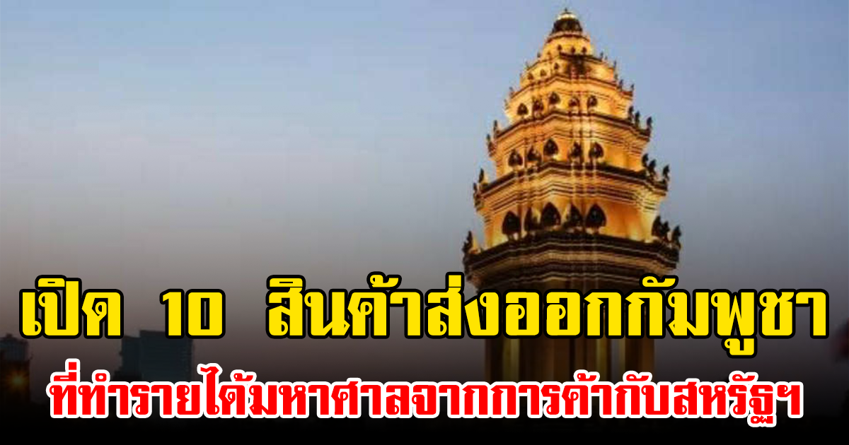 เปิด 10 สินค้าส่งออกกัมพูชา ที่ทำรายได้มหาศาลจากการค้ากับสหรัฐฯ