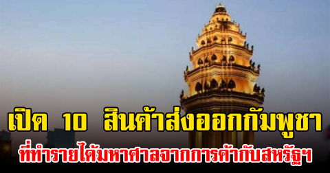 เปิด 10 สินค้าส่งออกกัมพูชา ที่ทำรายได้มหาศาลจากการค้ากับสหรัฐฯ