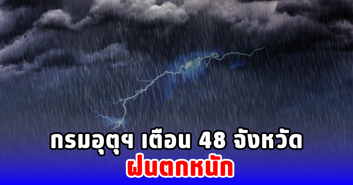 กรมอุตุฯ เตือน 48 จังหวัด ฝนตกหนัก