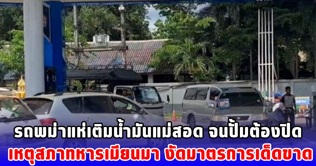 รถพม่าแห่เติมน้ำมันแม่สอด จนปั้มต้องปิด เหตุสภาทหารเมียนมา งัดมาตรการเด็ดขาด