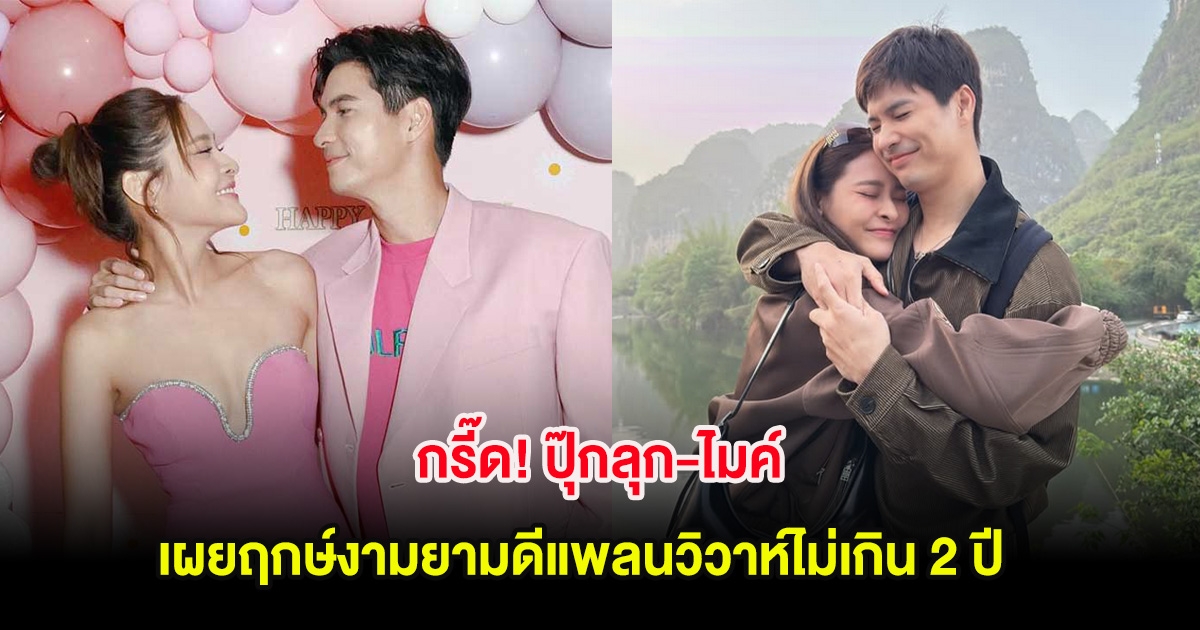 กรี๊ด! ปุ๊กลุก-ไมค์ เผยฤกษ์งามยามดีแพลนวิวาห์ไม่เกิน 2 ปี หลังคบหากันนาน 8 ปี