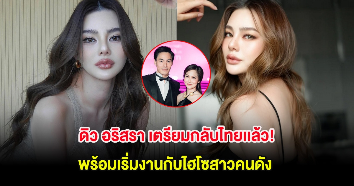 ดิว อริสรา เตรียมกลับไทยเเล้ว! พร้อมเริ่มงานกับไฮโซสาวคนดัง
