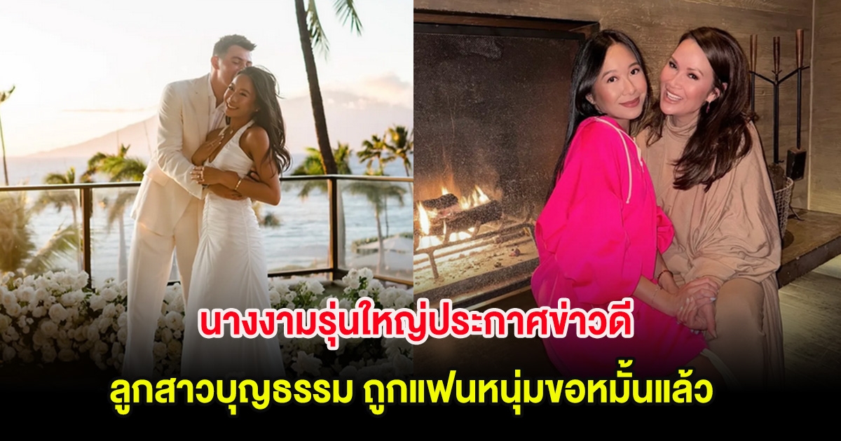 นางงามรุ่นใหญ่ประกาศข่าวดี ลูกสาวบุญธรรม ถูกแฟนหนุ่มขอหมั้นแล้ว หลังคบกัน 7 ปี