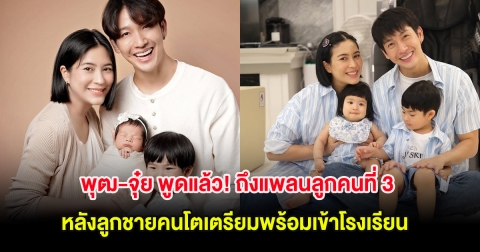 พุฒ-จุ๋ย พูดแล้ว! ถึงแพลนลูกคนที่ 3 หลังลูกชายคนโตเตรียมพร้อมเข้าโรงเรียน