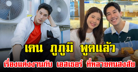 เคน ภูภูมิ พูดแล้ว เรื่องแต่งงานกับ เอสเธอร์ ที่หลายคนสงสัย