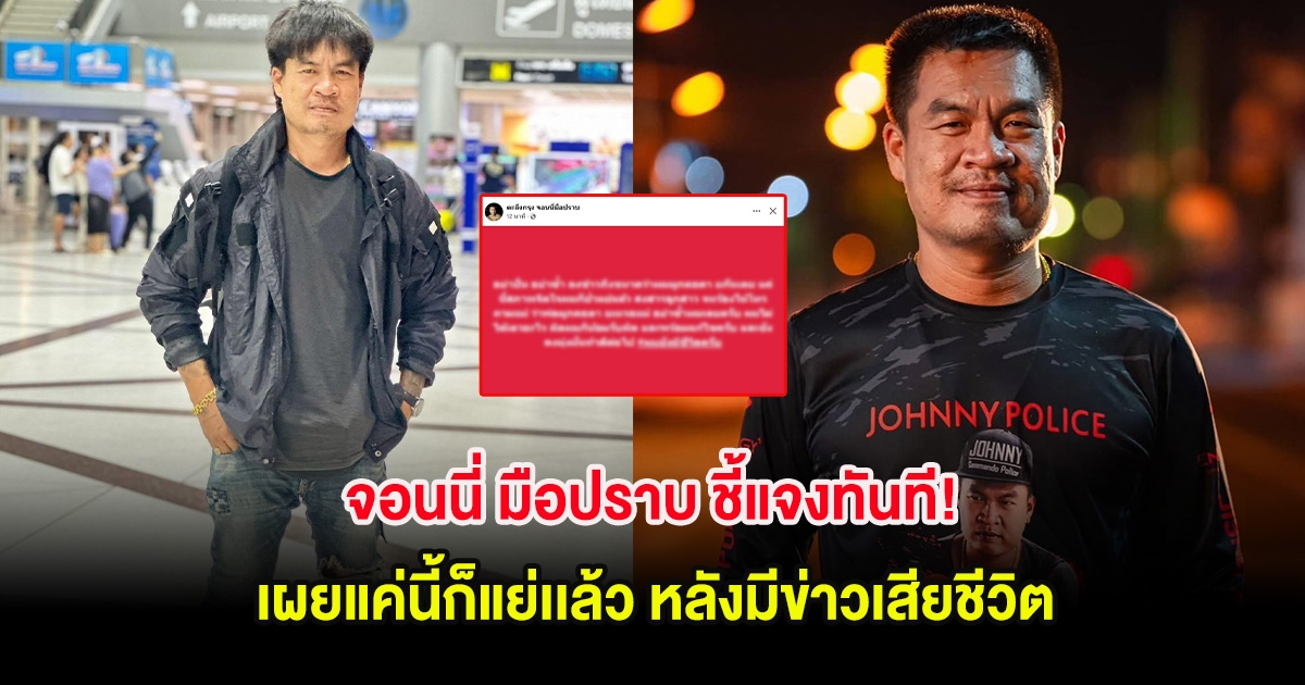 จอนนี่ มือปราบ ชี้แจงทันที! เผยแค่นี้ก็แย่เเล้ว หลังมีข่าวเสียชีวิต