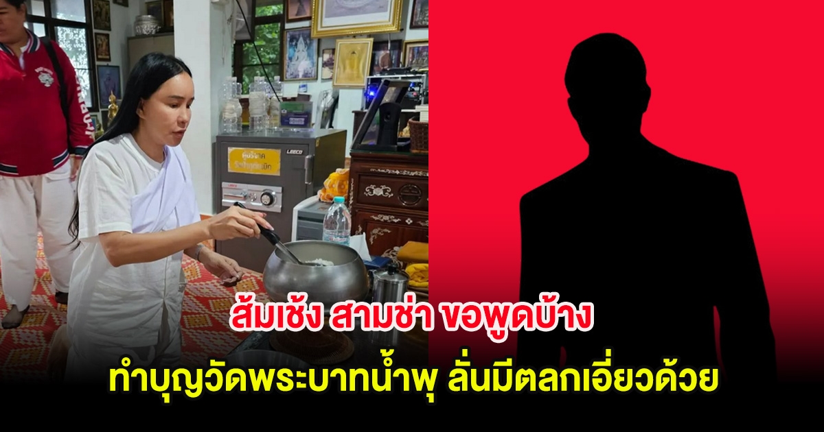 ส้มเช้ง สามช่า ขอพูดบ้าง หลังเคยเจอกับตัว ทำบุญวัดพระบาทน้ำพุ ลั่นมีตลกดังเอี่ยวด้วย