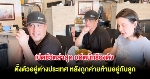 เปิดชีวิตล่าสุด อดีตนักร้องดัง ตั้งตัวอยู่ต่างประเทศ หลังถูกค่ายห้ามอยู่กับลูก