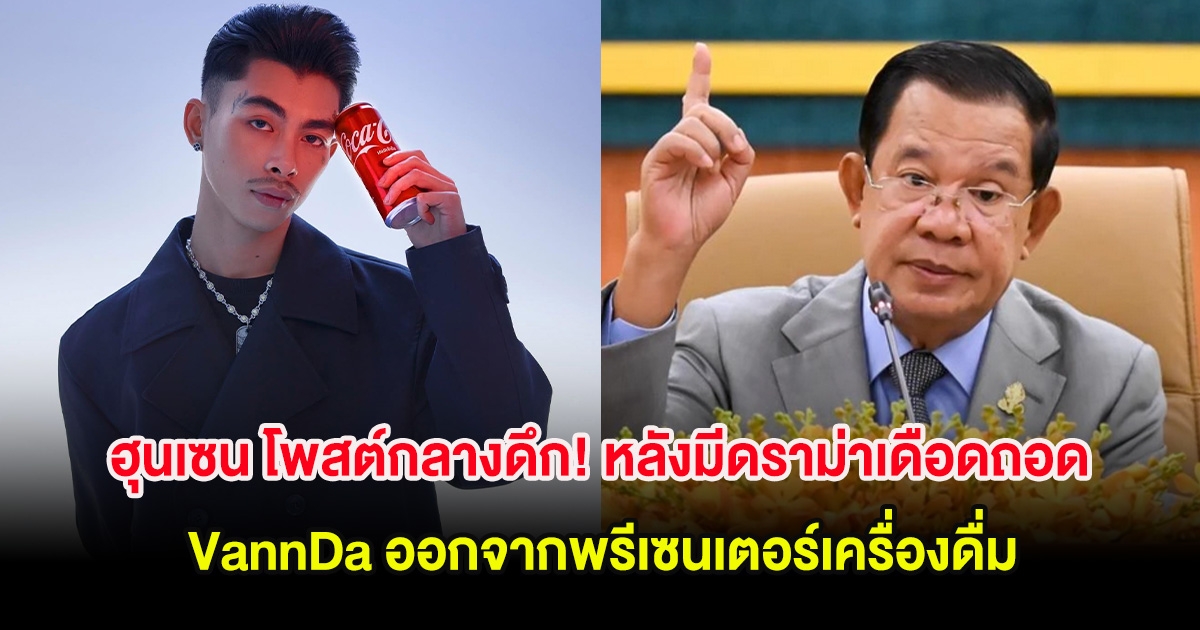 ฮุนเซน โพสต์กลางดึก! หลังมีดราม่าเดือดถอด VannDa ออกจากพรีเซนเตอร์เครื่องดื่ม