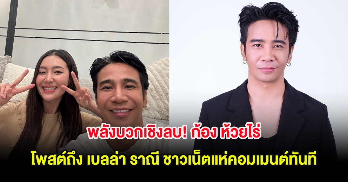 พลังบวกเชิงลบ! ก้อง ห้วยไร่ โพสต์ถึง เบลล่า ราณี ชาวเน็ตแห่คอมเมนต์ทันที