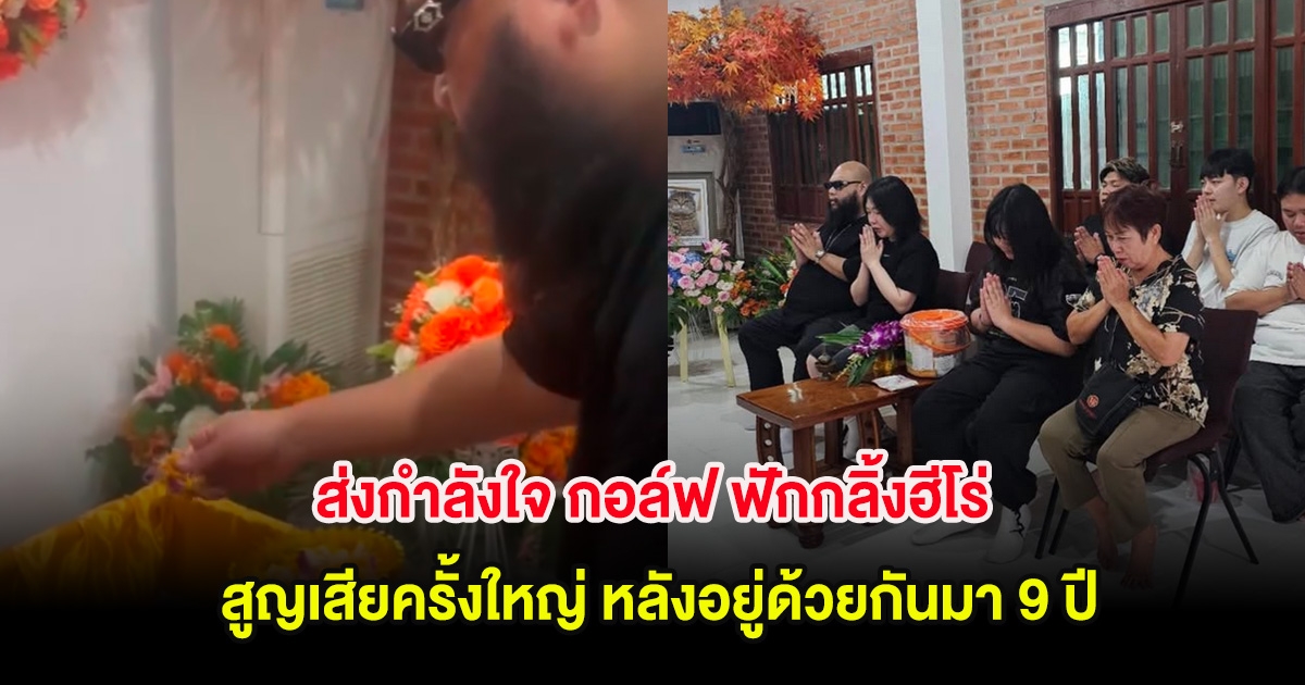 ส่งกำลังใจ กอล์ฟ ฟักกลิ้งฮีโร่ สูญเสียครั้งใหญ่ หลังอยู่ด้วยกันมา 9 ปี