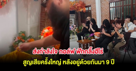 ส่งกำลังใจ กอล์ฟ ฟักกลิ้งฮีโร่ สูญเสียครั้งใหญ่ หลังอยู่ด้วยกันมา 9 ปี