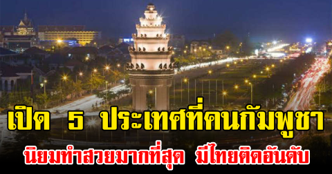 เปิด 5 ประเทศที่คนกัมพูชา นิยมทำสวยมากที่สุด มีไทยติดอันดับ