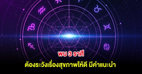 3 ราศี ต้องระวังเรื่องสุขภาพให้ดี มีคำแนะนำ