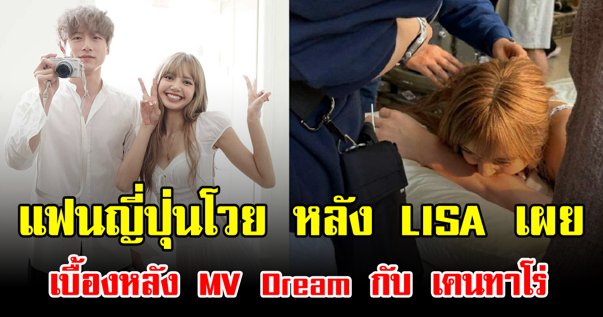 แฟนญี่ปุ่นโวย หลัง LISA เผยเบื้องหลัง MV Dream กับ เคนทาโร่ ทัวร์ลงหนักมาก