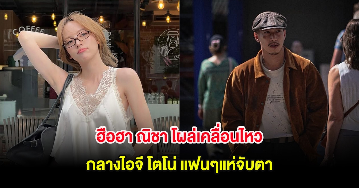 ฮือฮา! ณิชา โผล่เคลื่อนไหวกลางไอจี โตโน่ แฟนๆแห่จับตา