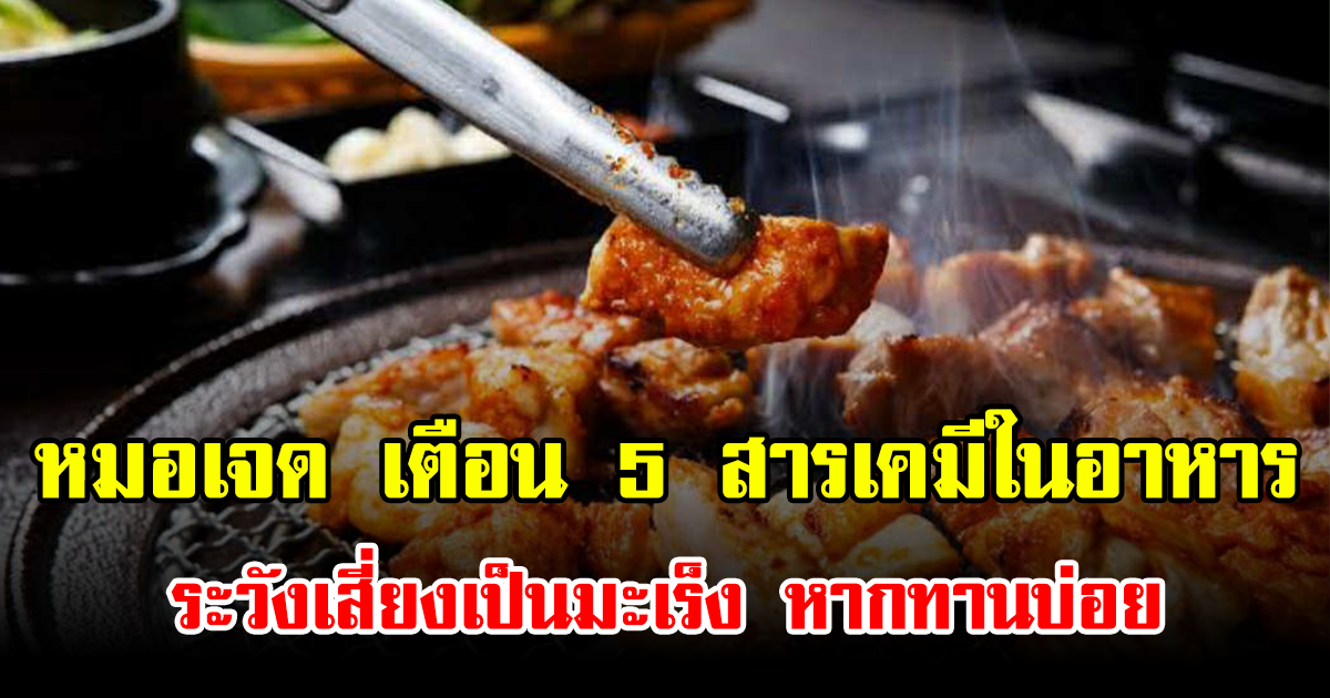 หมอเจด เตือน 5 สารเคมีในอาหาร ระวังเสี่ยงเป็นมะเร็ง หากทานบ่อย