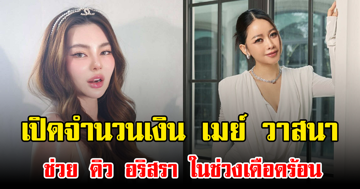 เปิดจำนวนเงิน เมย์ วาสนา ช่วย ดิว อริสรา ในช่วงเดือดร้อน