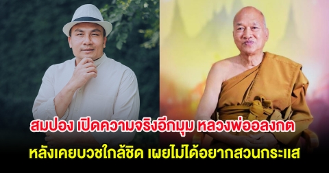 สมปอง เปิดความจริงอีกมุม หลวงพ่ออลงกต หลังเคยบวชใกล้ชิด เผยไม่ได้อยากสวนกระเเส
