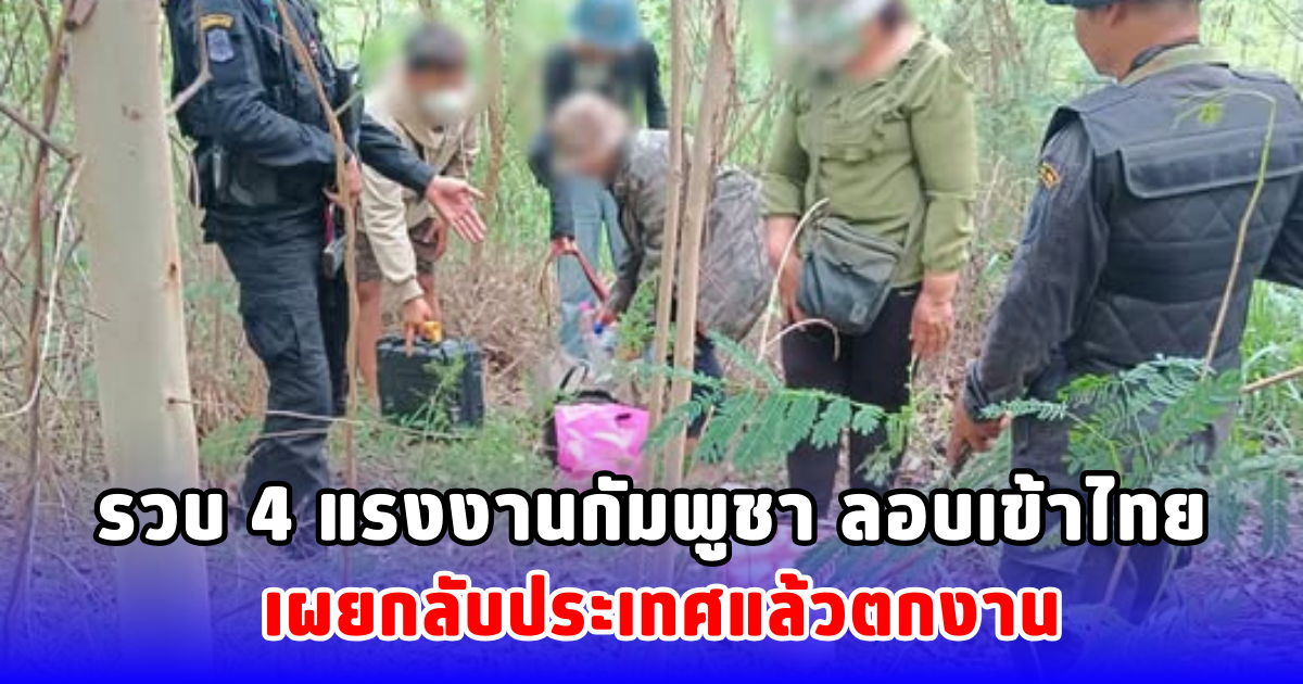 รวบ 4 แรงงานกัมพูชา ลอบเข้าไทย เผยกลับประเทศแล้วตกงาน