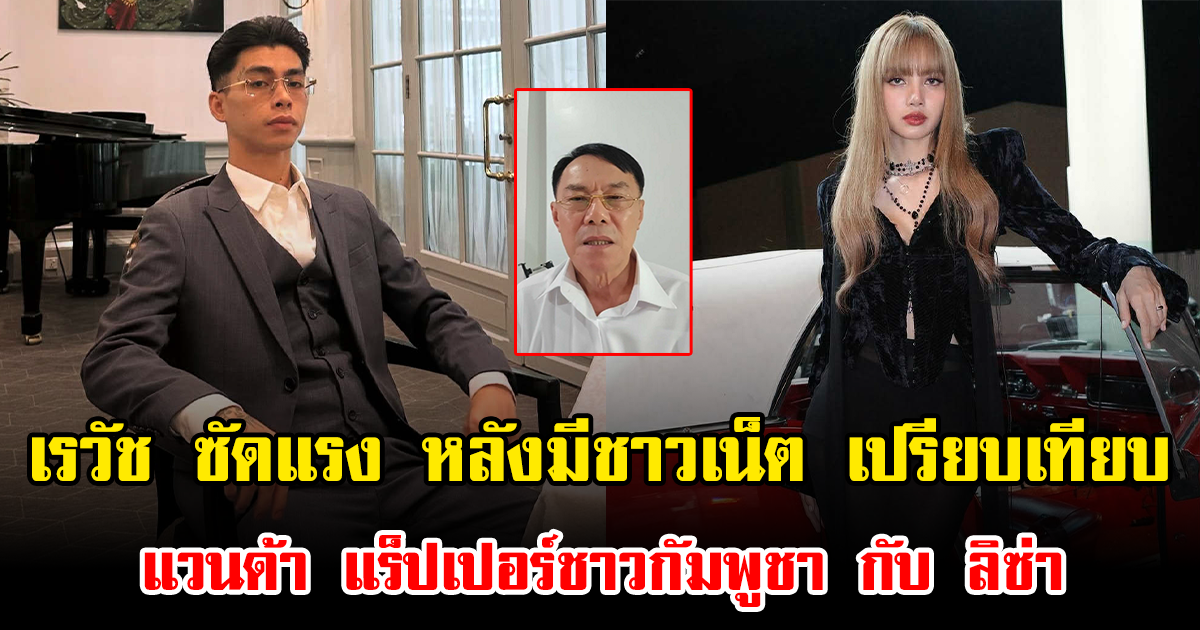 เรวัช ซัดแรง หลังมีชาวเน็ต เปรียบเทียบ แวนด้า แร็ปเปอร์ชาวกัมพูชา กับ ลิซ่า