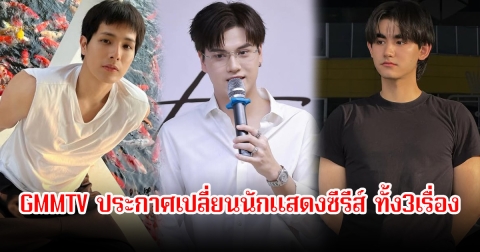 แฟนๆใจหายเพียบ! GMMTV ประกาศเปลี่ยนนักแสดงซีรีส์ ทั้ง3เรื่อง