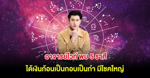 อาจารย์ไวท์ พบ 5 ราศี ได้เงินก้อนเป็นกอบเป็นกำ มีโชคใหญ่