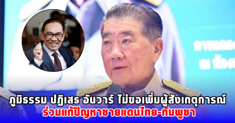 ภูมิธรรม ปฏิเสธ อันวาร์ ไม่ขอเพิ่มผู้สังเกตุการณ์ ร่วมแก้ปัญหาชายแดนไทย-กัมพูชา
