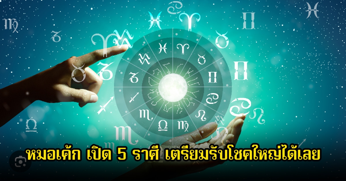 หมอเค้ก เปิด 5 ราศี เตรียมรับโชคใหญ่ได้เลย