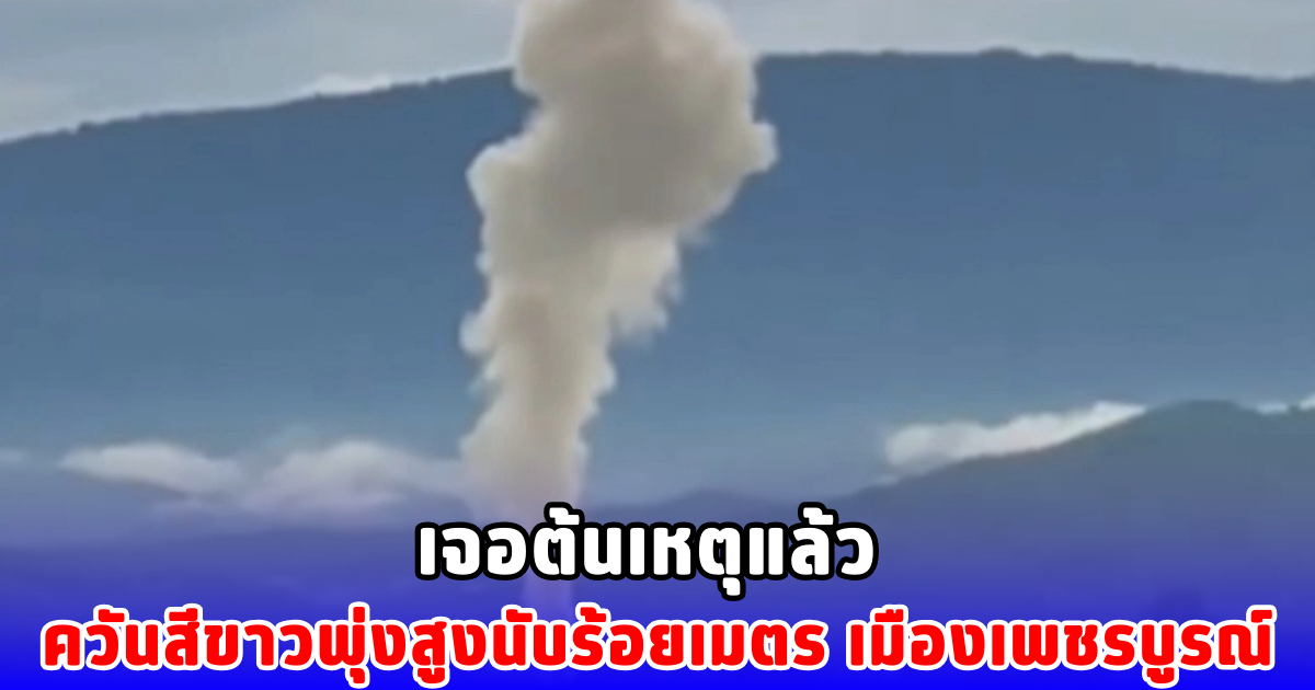 เจอต้นเหตุแล้ว ควันสีขาวพุ่งสูงนับร้อยเมตร เมืองเพชรบูรณ์